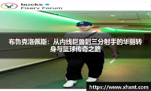 布鲁克洛佩斯：从内线巨兽到三分射手的华丽转身与篮球传奇之路