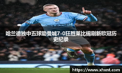 哈兰德独中五球助曼城7-0狂胜莱比锡刷新欧冠历史纪录