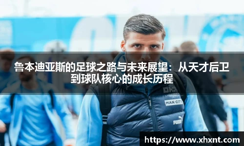 鲁本迪亚斯的足球之路与未来展望：从天才后卫到球队核心的成长历程