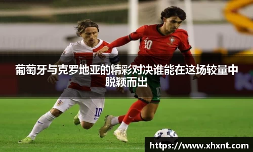 葡萄牙与克罗地亚的精彩对决谁能在这场较量中脱颖而出