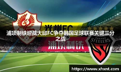 浦项制铁迎战大邱FC争夺韩国足球联赛关键三分之战