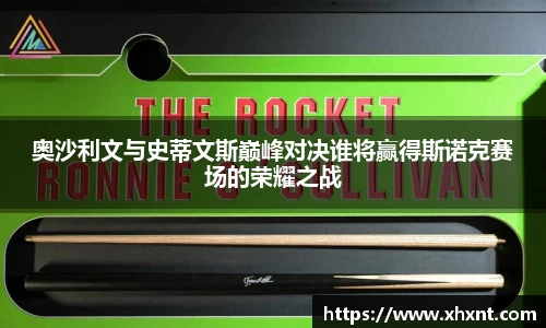 奥沙利文与史蒂文斯巅峰对决谁将赢得斯诺克赛场的荣耀之战